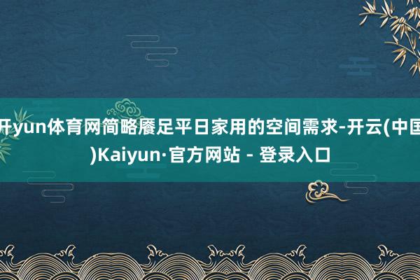 开yun体育网简略餍足平日家用的空间需求-开云(中国)Kaiyun·官方网站 - 登录入口