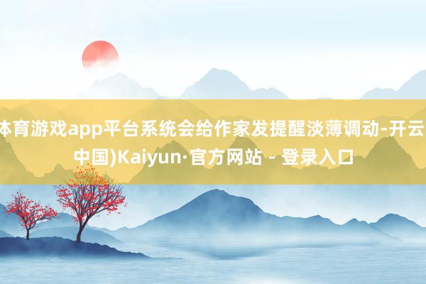 体育游戏app平台系统会给作家发提醒淡薄调动-开云(中国)Kaiyun·官方网站 - 登录入口