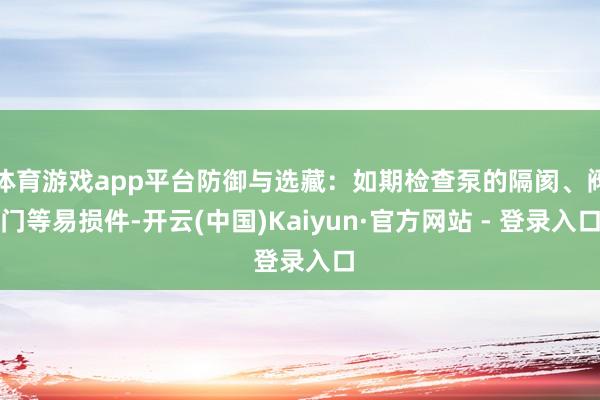 体育游戏app平台防御与选藏:如期检查泵的隔阂、阀门等易损件-开云(中国)Kaiyun·官方网站 - 登录入口
