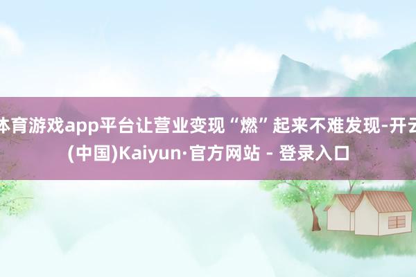 体育游戏app平台让营业变现“燃”起来不难发现-开云(中国)Kaiyun·官方网站 - 登录入口