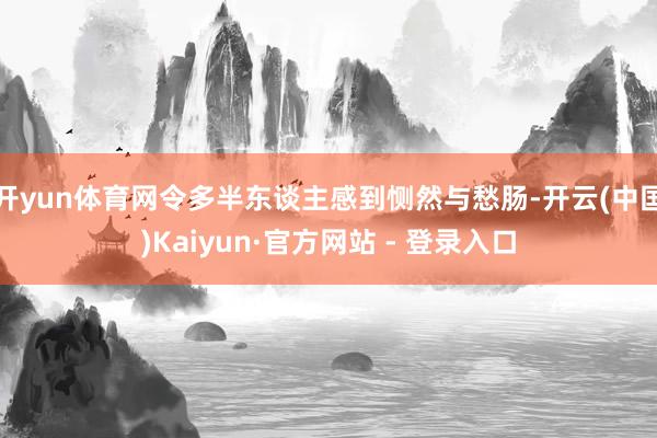 开yun体育网令多半东谈主感到恻然与愁肠-开云(中国)Kaiyun·官方网站 - 登录入口