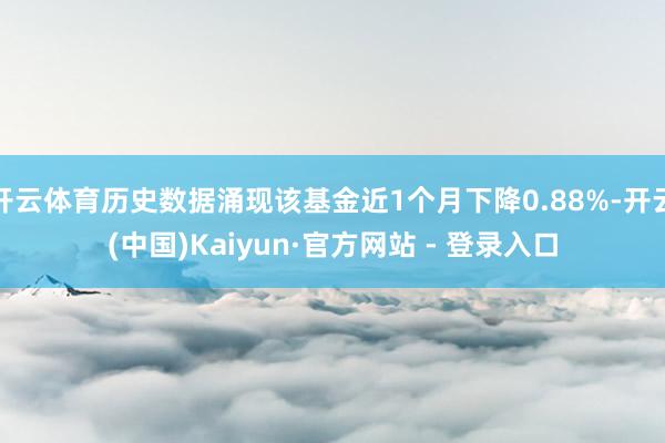 开云体育历史数据涌现该基金近1个月下降0.88%-开云(中国)Kaiyun·官方网站 - 登录入口