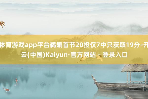 体育游戏app平台鹈鹕首节20投仅7中只获取19分-开云(中国)Kaiyun·官方网站 - 登录入口