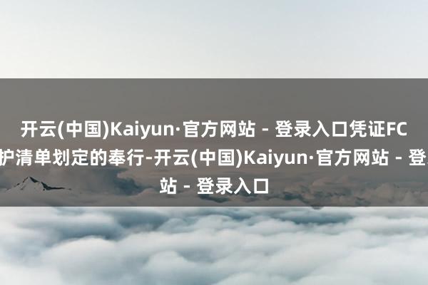 开云(中国)Kaiyun·官方网站 - 登录入口凭证FCC的袒护清单划定的奉行-开云(中国)Kaiyun·官方网站 - 登录入口