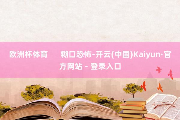 欧洲杯体育 糊口恐怖-开云(中国)Kaiyun·官方网站 - 登录入口