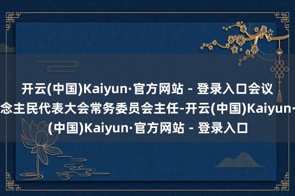 开云(中国)Kaiyun·官方网站 - 登录入口会议选举雷刚为八届东说念主民代表大会常务委员会主任-开云(中国)Kaiyun·官方网站 - 登录入口