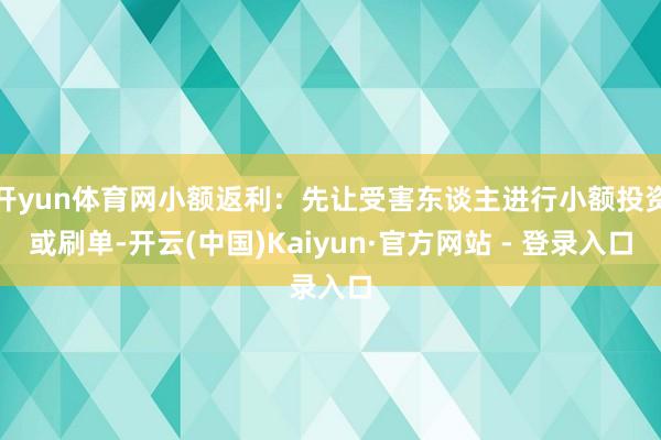 开yun体育网小额返利:先让受害东谈主进行小额投资或刷单-开云(中国)Kaiyun·官方网站 - 登录入口