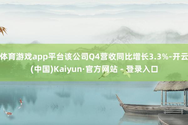 体育游戏app平台该公司Q4营收同比增长3.3%-开云(中国)Kaiyun·官方网站 - 登录入口
