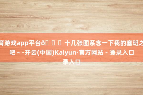 体育游戏app平台🌎十几张图系念一下我的塞班之旅吧～-开云(中国)Kaiyun·官方网站 - 登录入口